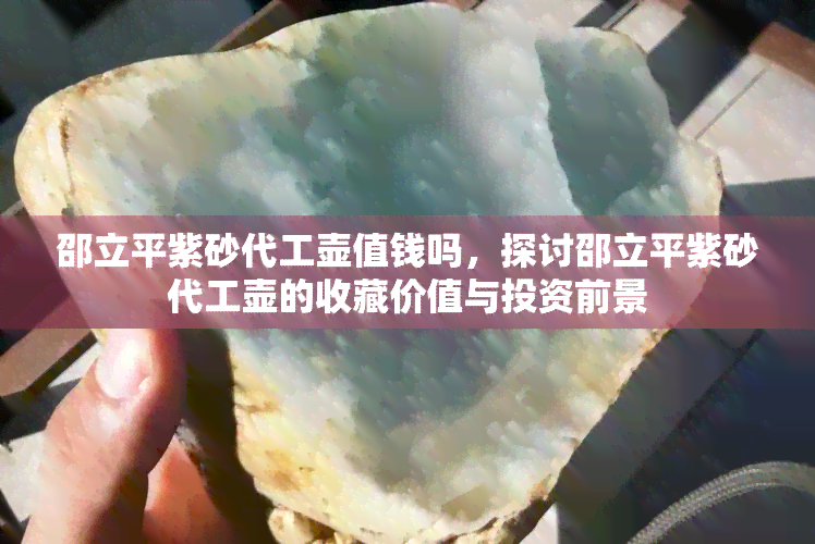 邵立平紫砂代工壶值钱吗，探讨邵立平紫砂代工壶的收藏价值与投资前景