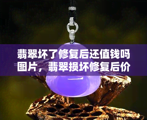 翡翠坏了修复后还值钱吗图片，翡翠损坏修复后价值如何？看图了解！