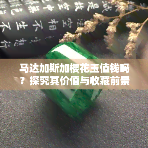 马达加斯加樱花玉值钱吗？探究其价值与收藏前景