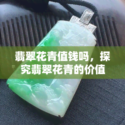 翡翠花青值钱吗，探究翡翠花青的价值：它是否值得投资？