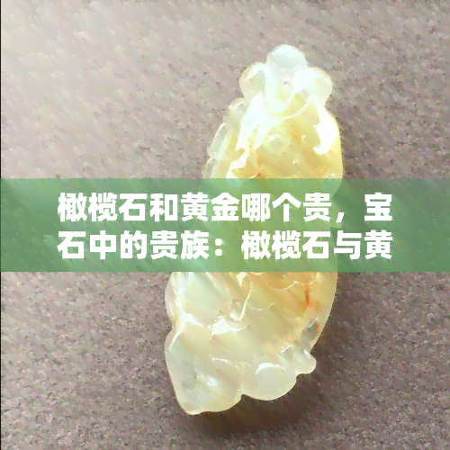 橄榄石和黄金哪个贵，宝石中的贵族：橄榄石与黄金的价値比较