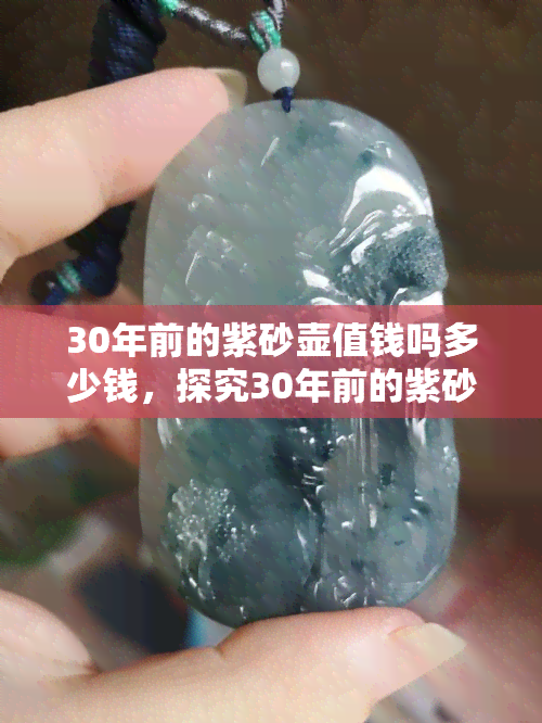 30年前的紫砂壶值钱吗多少钱，探究30年前的紫砂壶价值：它们现在还值多少钱？