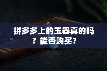 拼多多上的玉器真的吗？能否购买？