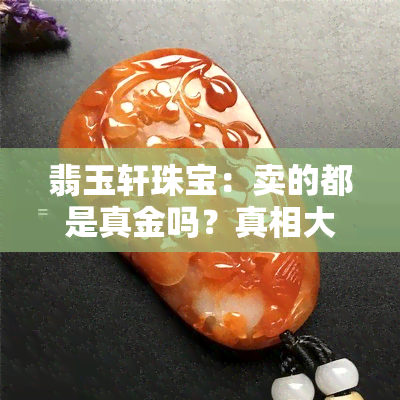 翡玉轩珠宝：卖的都是真金吗？真相大揭秘！