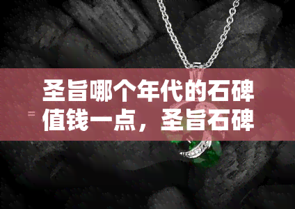 圣旨哪个年代的石碑值钱一点，圣旨石碑：哪个年代的价值更高？