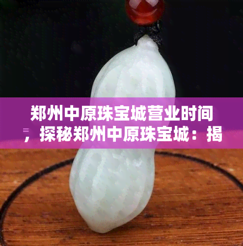 郑州中原珠宝城营业时间，探秘郑州中原珠宝城：揭秘其独特的营业时间安排