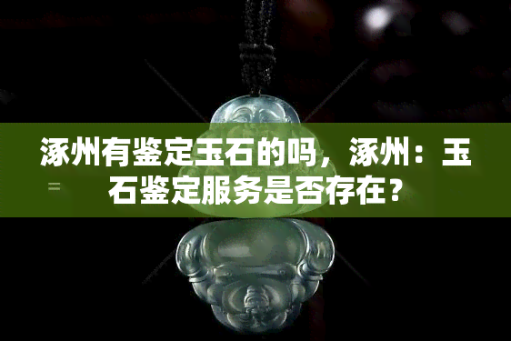 涿州有鉴定玉石的吗，涿州：玉石鉴定服务是否存在？