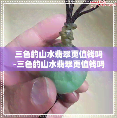 三色的山水翡翠更值钱吗-三色的山水翡翠更值钱吗图片