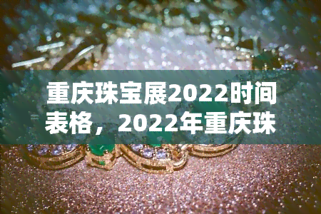 重庆珠宝展2022时间表格，2022年重庆珠宝展时间表出炉，不容错过！