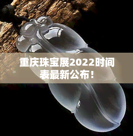 重庆珠宝展2022时间表最新公布！