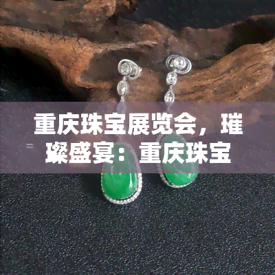 重庆珠宝展览会，璀璨盛宴：重庆珠宝展览会盛大开幕！