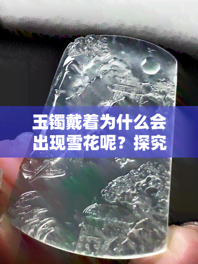 玉镯戴着为什么会出现雪花呢？探究原因及图片解析