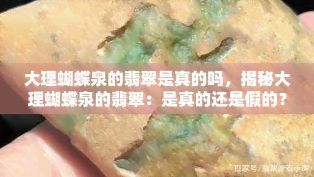 大理蝴蝶泉的翡翠是真的吗，揭秘大理蝴蝶泉的翡翠：是真的还是假的？