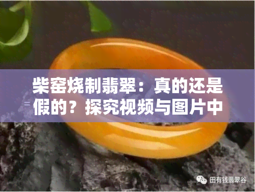 柴窑烧制翡翠：真的还是假的？探究视频与图片中的秘密