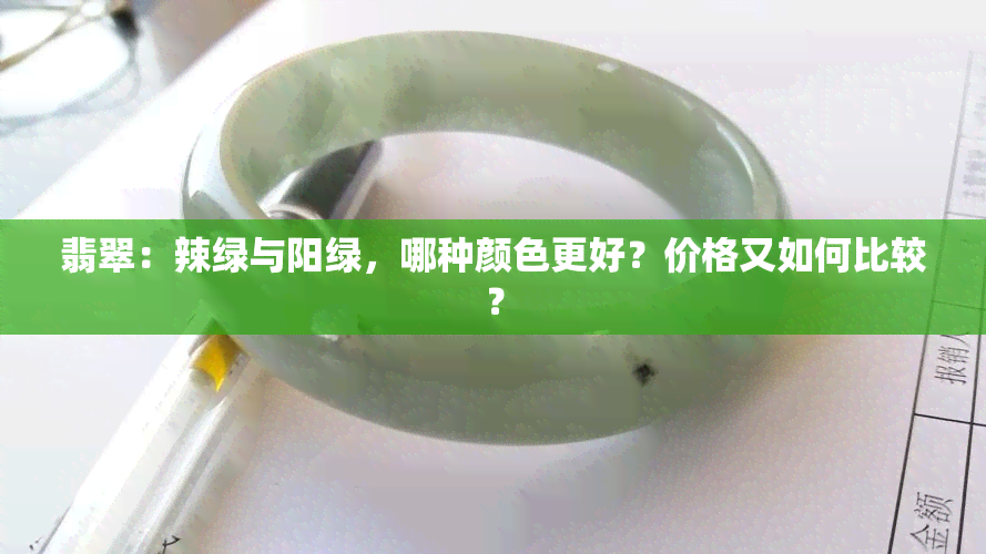 翡翠：辣绿与阳绿，哪种颜色更好？价格又如何比较？