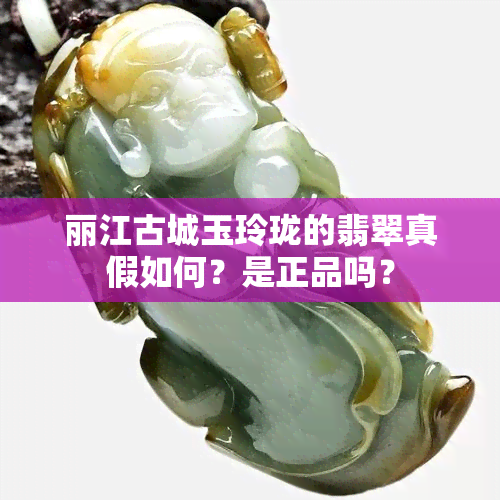 丽江古城玉玲珑的翡翠真假如何？是正品吗？