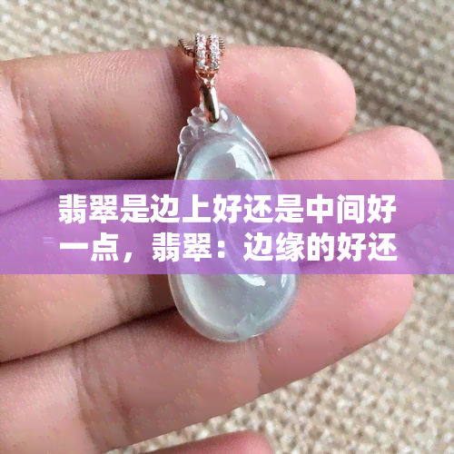 翡翠是边上好还是中间好一点，翡翠：边缘的好还是的好？