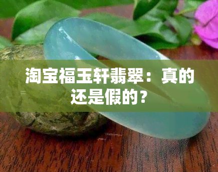 淘宝福玉轩翡翠：真的还是假的？