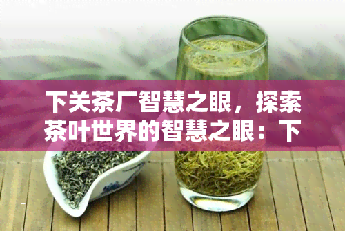 下关茶厂智慧之眼，探索茶叶世界的智慧之眼：下关茶厂的数字化转型