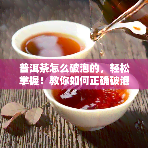 普洱茶怎么破泡的，轻松掌握！教你如何正确破泡普洱茶