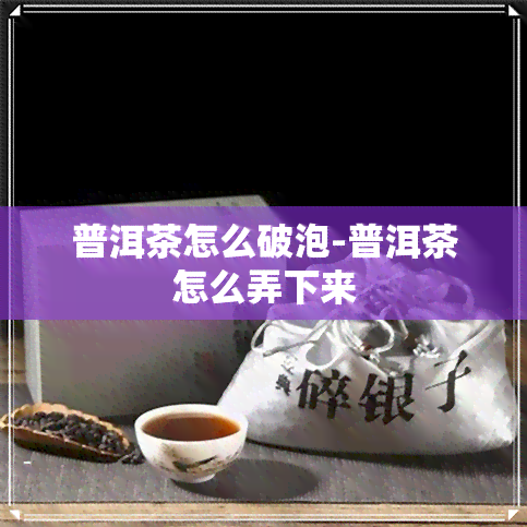 普洱茶怎么破泡-普洱茶怎么弄下来