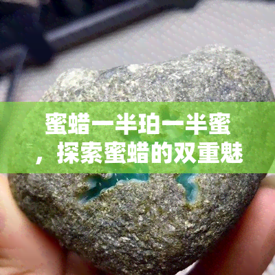 蜜蜡一半珀一半蜜，探索蜜蜡的双重魅力：一半珀，一半蜜的秘密