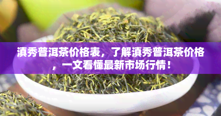 滇秀普洱茶价格表，了解滇秀普洱茶价格，一文看懂最新市场行情！