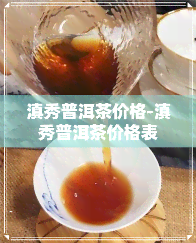 滇秀普洱茶价格-滇秀普洱茶价格表