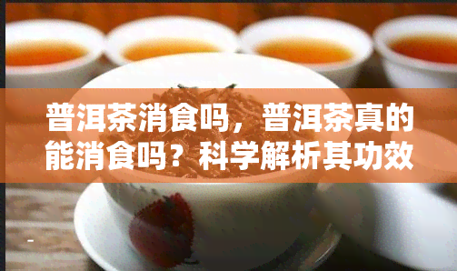 普洱茶消食吗，普洱茶真的能消食吗？科学解析其功效与作用