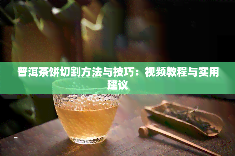 普洱茶饼切割方法与技巧：视频教程与实用建议