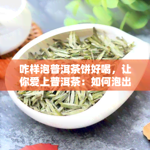 咋样泡普洱茶饼好喝，让你爱上普洱茶：如何泡出一杯好喝的普洱茶饼？