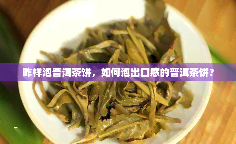 咋样泡普洱茶饼，如何泡出口感的普洱茶饼？