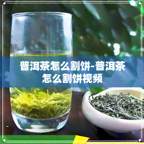 普洱茶怎么割饼-普洱茶怎么割饼视频