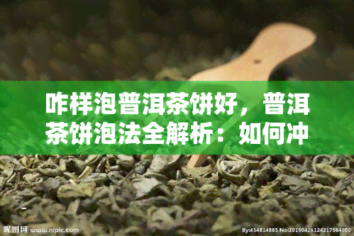 咋样泡普洱茶饼好，普洱茶饼泡法全解析：如何冲泡出完美的普洱茶饼？