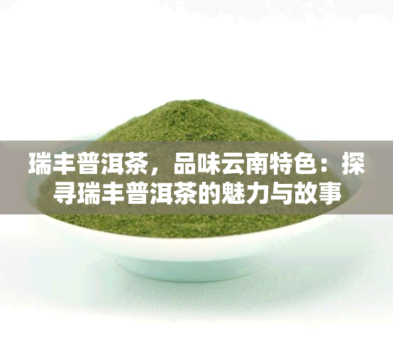 瑞丰普洱茶，品味云南特色：探寻瑞丰普洱茶的魅力与故事