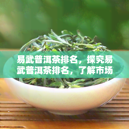 易武普洱茶排名，探究易武普洱茶排名，了解市场热门