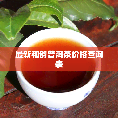 最新和韵普洱茶价格查询表