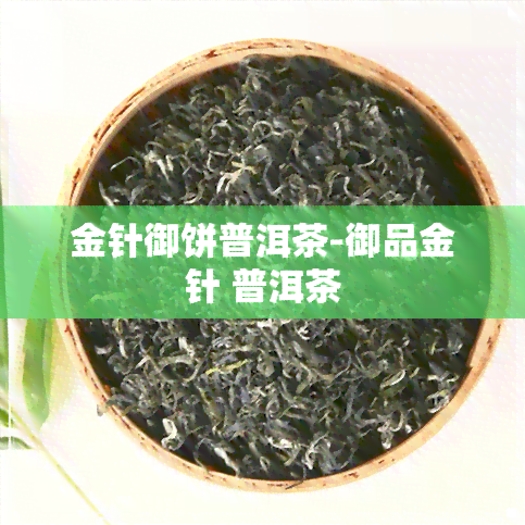 金针御饼普洱茶-御品金针 普洱茶