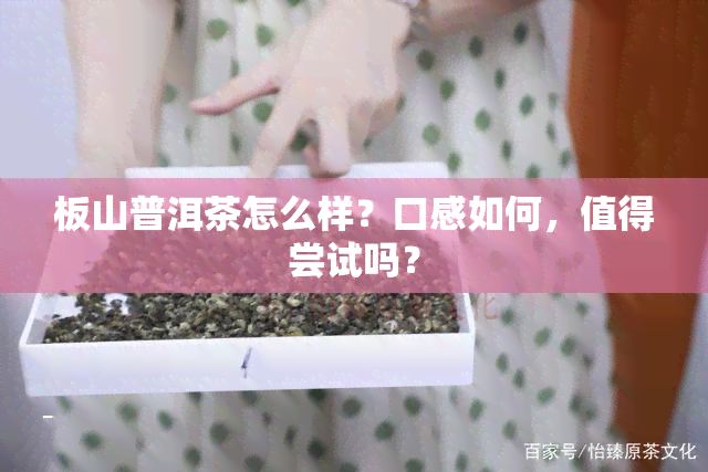 板山普洱茶怎么样？口感如何，值得尝试吗？