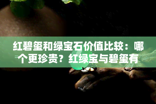 红碧玺和绿宝石价值比较：哪个更珍贵？红绿宝与碧玺有何区别？