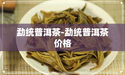 勐统普洱茶-勐统普洱茶价格