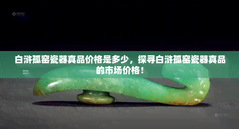 白浒孤窑瓷器真品价格是多少，探寻白浒孤窑瓷器真品的市场价格！