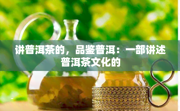 讲普洱茶的，品鉴普洱：一部讲述普洱茶文化的