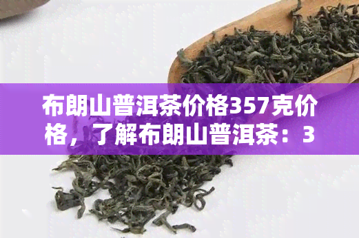 布朗山普洱茶价格357克价格，了解布朗山普洱茶：357克的市场价格是多少？