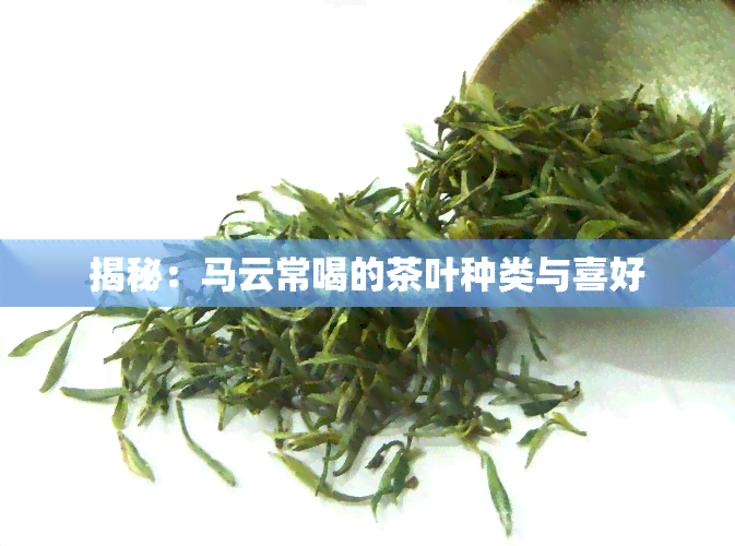 揭秘：马云常喝的茶叶种类与喜好