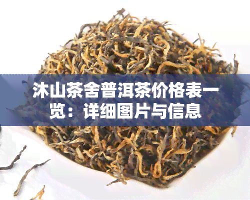 沐山茶舍普洱茶价格表一览：详细图片与信息