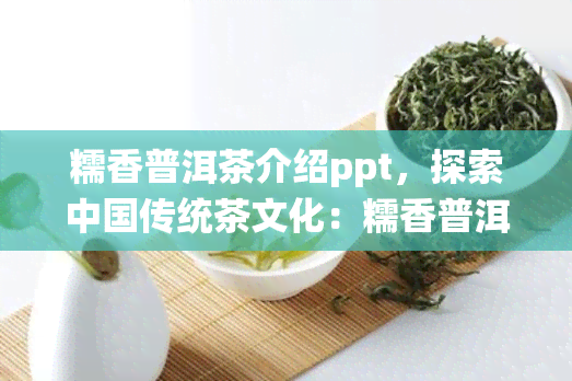 糯香普洱茶介绍ppt，探索中国传统茶文化：糯香普洱茶的介绍与鉴