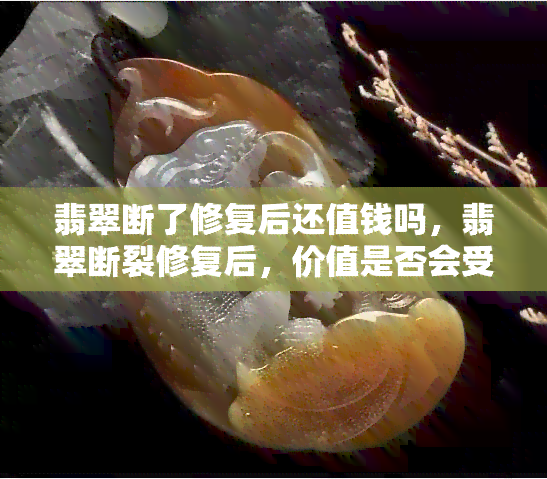 翡翠断了修复后还值钱吗，翡翠断裂修复后，价值是否会受到影响？——用户热议