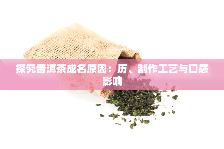 探究普洱茶成名原因：历、制作工艺与口感影响