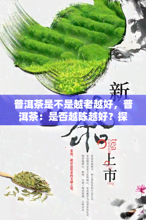 普洱茶是不是越老越好，普洱茶：是否越陈越好？探讨普洱茶的保质期和品质变化